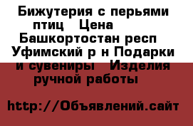 Бижутерия с перьями птиц › Цена ­ 500 - Башкортостан респ., Уфимский р-н Подарки и сувениры » Изделия ручной работы   